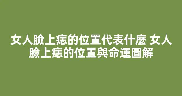 女人臉上痣的位置代表什麼 女人臉上痣的位置與命運圖解